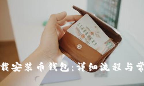 如何快速下载安装币钱包:详细流程与常见问题解答