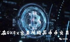 如何在OKEx交易所购买币币交易攻略