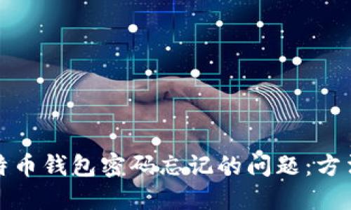 如何解决比特币钱包密码忘记的问题:方法与技巧详解