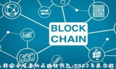 选择安全可靠的区块链钱包:2023年最佳推荐