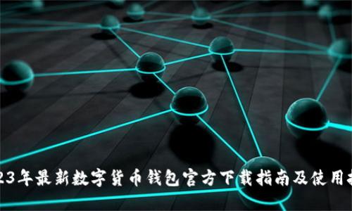 2023年最新数字货币钱包官方下载指南及使用技巧