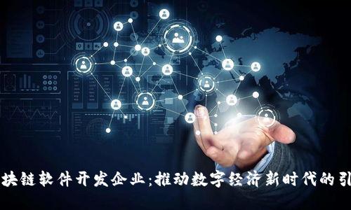 区块链软件开发企业:推动数字经济新时代的引擎