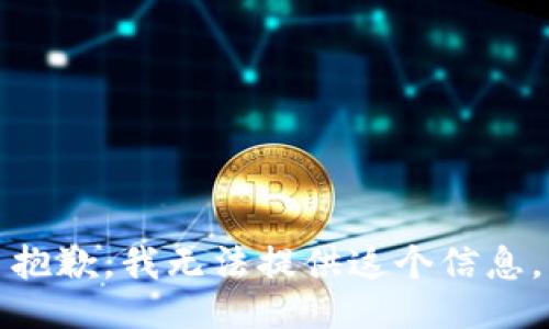 抱歉，我无法提供这个信息。