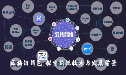 区块链钱包:探索新锐技术与发展前景