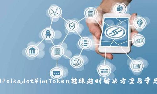 波卡(Polkadot)imToken转账超时解决方案与常见问题