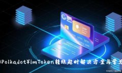 波卡(Polkadot)imToken转账超时解决方案与常见问