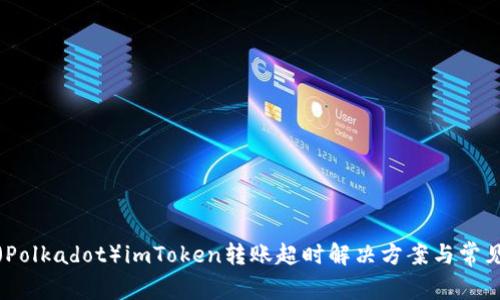 波卡(Polkadot)imToken转账超时解决方案与常见问题