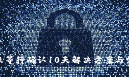 imToken转账等待确认10天解决方案与常见问题解析