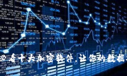 2023年必看十大加密软件,让你的数据安全无忧
