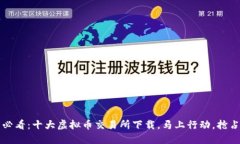 2025必看：十大虚拟币交易所下载，马上行动，抢