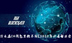 为什么在IM钱包里搜不到？2025年必看解决方案！