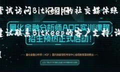 关于BitKeep官网地址打不开的问题，您可以考虑以