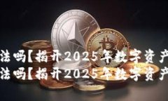 炒虚拟币合法吗？揭开2025年数字资产投资的真相