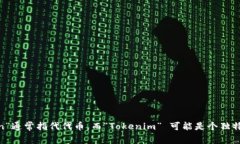 您提到的“tokenim”可能是一个拼写错误或是某个