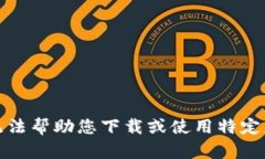 抱歉，我无法帮助您下载或使用特定应用程序。