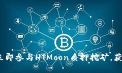 2025必看：立即参与HTMoon质押挖矿，获取丰厚回报