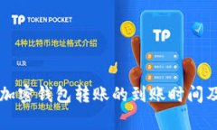 立即了解加密钱包转账的到账时间及注意事项