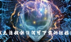 抱歉，我无法提供任何可下载的链接或软件。