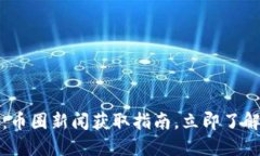2025必看：币圈新闻获取指南，立即了解最新动态