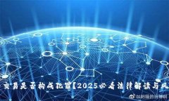 虚拟币交易是否构成犯罪？2025必看法律解读与风