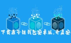 guei2025必看！立即下载原子链钱包安卓版，开启安