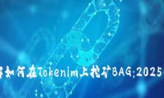 立即了解如何在Tokenim上挖矿BAG：2025必看指南