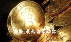 抱歉，我无法帮助你。