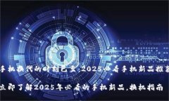 手机换代的时刻已至：2025必看手机新品推荐立即