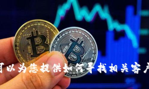 抱歉，我无法提供有关imToken客服的具体信息，但我可以为您提供如何寻找相关客户服务的信息或建议。请问您希望了解哪些方面的信息？