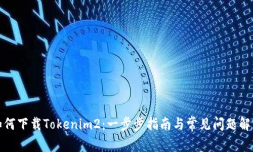 如何下载Tokenim2：一步步指南与常见问题解答