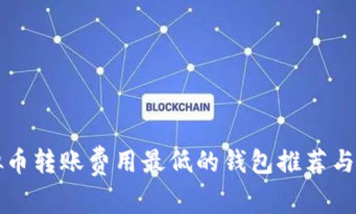 虚拟币转账费用最低的钱包推荐与比较