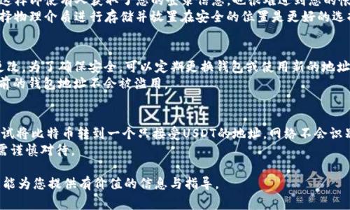 如何查看USDT地址？详解步骤与注意事项

USDT地址, 如何查看USDT地址, USDT钱包, 加密货币安全/guanjianci

在当今数字货币时代，USDT（泰达币）作为一种稳定币，受到越来越多投资者和交易者的青睐。对于希望参与数字货币交易或投资的人而言，了解如何查看自己的USDT地址是至关重要的。本文将一步一步地为您详细介绍USDT地址的查看方式、相关注意事项及常见问题。

USDT是什么？
在深入讨论USDT地址之前，我们首先需要了解USDT是什么。USDT，全称Tether，是一种稳定币，与法币（如美元）挂钩，其价值通常为1:1。USDT的优势在于它提供了一种可以在区块链上进行快速转账的方式，同时又保留了法币的价值稳定性。这使得USDT成为加密货币交易中的主要流通媒介之一，许多交易所和平台都支持USDT作为交易对。

USDT地址是什么？
每个用户在使用USDT时都需要一个钱包地址，这个地址相当于您在网络世界中的“银行账号”。通过这个地址，您可以接收和发送USDT。USDT地址是由一串字母和数字组成，通常以“1”或“3”开头（如果是Bitcoin Blockchain上的USDT），或者是以“0x”开头（如果是Ethereum Blockchain上的USDT）。每种区块链的USDT地址格式略有不同，因此需要根据您所用的钱包类型来查看相应的USDT地址。

如何查看USDT地址？
查看USDT地址的步骤根据您使用的钱包类型（如软件钱包、硬件钱包或交易所钱包）略有不同。以下是一些常见方法：

h41. 软件钱包/h4
如果您使用的是软件钱包（如Trust Wallet、Exodus等），可以按照以下步骤查看USDT地址：
（1）打开您的钱包应用。
（2）找到并点击“USDT”或“钱包”选项。
（3）在USDT主界面，通常会看到“接收”或“收款”按钮，点击它。
（4）软件钱包会为您生成一个独特的USDT地址，您可以复制这个地址，或者通过二维码分享给他人。

h42. 硬件钱包/h4
如果您使用的是硬件钱包（如Ledger、Trezor等），步骤会稍有不同：
（1）将硬件钱包连接到计算机或手机。
（2）打开相应的软件（如Ledger Live）。
（3）选择“USDT”或“资产”选项，您将看到您的钱包地址。
（4）您可以复制该地址以进行交易。

h43. 交易所钱包/h4
许多用户选择将他们的USDT存放在交易所，特别是为了交易便利。
（1）登录您的交易所账户（如Binance、Huobi等）。
（2）进入“资产”或“钱包”页面。
（3）找到USDT并点击“充值”按钮。
（4）您将看到您的USDT钱包地址，可以直接复制。

查看USDT地址时需要注意什么？
在查看USDT地址时，有几个关键问题需要注意：
（1）确保您使用了正确的链：USDT在不同区块链上存在不同的地址格式（如Ethereum、TRON等）。确保您选择了正确的区块链作为您的USDT存储位置。
（2）关注安全性：请确保您从可信的官方网站或应用查看钱包地址，避免在不安全的浏览器或网络环境中操作，以防止钓鱼攻击。
（3）小额测试转账：在进行较大金额的转账前，建议您先进行小额测试，以确认地址正确无误并能够正常收款。
（4）备份您的私钥：无论是软件钱包还是硬件钱包，请务必备份好您的私钥，这将是您访问USDT的唯一凭据。

常见问题解答

h4问题1：USDT在不同区块链上的地址有什么区别？/h4
USDT并不仅仅存在于一种区块链上，它的存在形式覆盖了多个重要的区块链，比如比特币、以太坊、TRON等。不同区块链上的USDT其地址格式各有不同。
以以太坊上的USDT（ERC20）为例，其地址一般以“0x”开头，后面跟随40个十六进制字符。而在比特币网络（Omni Layer）上，常见的USDT地址则以“1”或“3”开头，表现为不同的数字和字母组合。对于TRON网络，其USDT地址也会以“T”开头。
每种不同的网络都有其独特的扩展性、手续费、验证速度等特征，用户在转账时务必确认自己所发送的USDT是否适配目标区块链，以避免丢失资产或转账失败。

h4问题2：如何确保我的USDT地址不被盗？/h4
保障USDT地址的安全是每一个持币人的责任。首先，您需要选择一个安全性高的钱包，避免将大量的加密资产存放在交易所。其次，建立复杂的密码，并启用两步验证功能，这样即使有人获取了您的登录信息，也很难进到您的帐户里。此外，定期检查您的资产和账户活动，及时发现异常交易。
而在使用硬件钱包的情况下，保护好您的私钥和恢复种子短语至关重要。这是您恢复钱包资产的唯一方法。在保管这些信息时，请不要使用云存储或网络设备进行备份，选择物理介质进行存储并放置在安全的位置是更好的选择。

h4问题3：USDT地址是否可以更改？/h4
USDT地址一旦创建就不会自动更改。但在不同的钱包、不同的区块链上，您的USDT地址确实会有所不同。每次生成的地址通常是随机且唯一的，这并不意味着您可以随意更改。为了确保安全，可以定期更换钱包或使用新的地址进行资金转移。
如果您决定要生成新的地址，简单的方法是在您的现有钱包中选择“生成新地址”或类似的选项。请记得在转账前核实新地址是否正确，以防止任何资产丢失。同时，确保之前的钱包地址不会被滥用。

h4问题4：如果我发送比特币到USDT地址，资金会丢失吗？/h4
如果将比特币发送到一个USDT地址，通常情况下资金会丢失。每种数字资产的地址都与其所基于的区块链层密切相关。比特币和USDT分别位于不同的网络架构，如果您尝试将比特币转到一个只接受USDT的地址，网络不会识别该交易，因此会将其视为无效并丢失。
为了确保安全，务必在转账前再次核实接收地址，确保其能够接收您所发送的币种。若您发生错误转账，可能需要技术团队去尝试恢复，但成功率极低。因此，每次转账时都需谨慎对待。

总而言之，了解如何查看和管理自己的USDT地址，在数字货币交易中显得尤为重要。通过学习相关的知识与技能，您将能够更加安全地投资与存储您的数字资产。希望本文能为您提供有价值的信息与指导。
