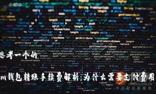 思考一个的

im钱包转账手续费解析：为什么需要支付费用？