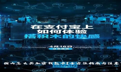

    国内怎么买加密钱包卡？全方位指南与注意事项


    国内怎么买加密钱包卡？全方位指南与注意事项