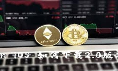 ## imToken iOS 如何下载2.0版本的详细指南