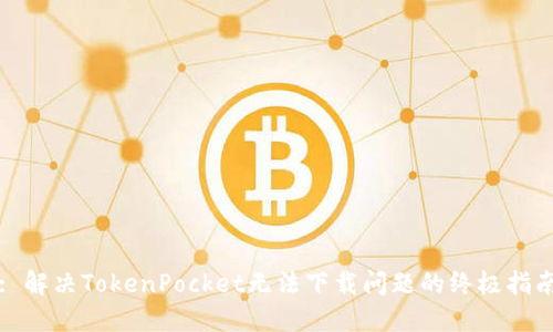: 解决TokenPocket无法下载问题的终极指南