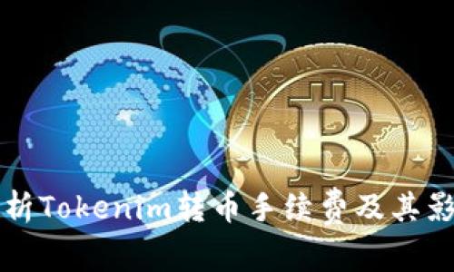 全面解析Tokenim转币手续费及其影响因素