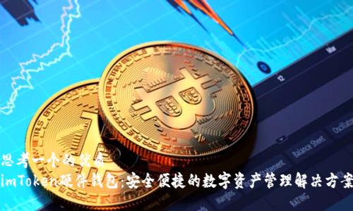 思考一个的优质
imToken硬件钱包：安全便捷的数字资产管理解决方案