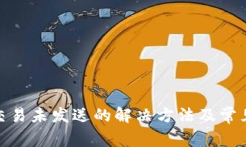 imToken交易未发送的解决方法及常见问题解析