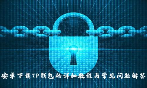 安卓下载TP钱包的详细教程与常见问题解答