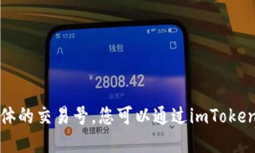 抱歉，我无法提供实时交易信息或具体的交易号。您可以通过imToken钱包的应用程序查找您的交易信息。