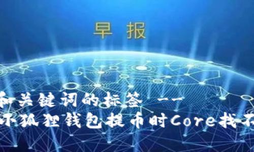 -- 开始和关键词的标签 --
如何解决小狐狸钱包提币时Core找不到的问题