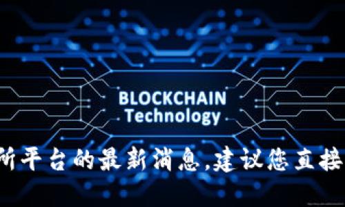 抱歉，我无法提供最新的或实时的信息。关于OK交易所平台的最新消息，建议您直接访问其官方网站或可靠的新闻来源以获取相关信息。