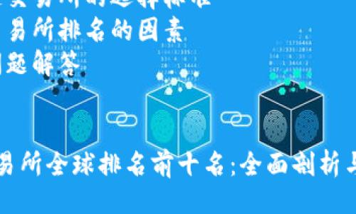 大纲
1. 引言
2. 区块链交易所全球排名前十
    - 1. Binance
    - 2. Coinbase
    - 3. Kraken
    - 4. Bitfinex
    - 5. Huobi Global
    - 6. OKEx
    - 7. KuCoin
    - 8. Bitstamp
    - 9. Bittrex
    - 10. Gemini
3. 区块链交易所的选择标准
4. 影响交易所排名的因素
5. 常见问题解答

详细内容
区块链交易所全球排名前十名：全面剖析与趋势展望