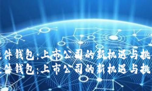 硬件钱包：上市公司的新机遇与挑战
硬件钱包：上市公司的新机遇与挑战