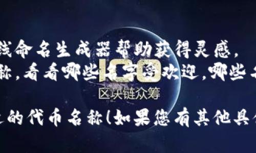 如果您是在询问如何给一个“token”（代币）命名，这里有一些建议和指导原则：

### 命名原则

1. ****：选择一个简短而易于记忆的名称，避免复杂的拼写。
2. **相关性**：名称应与代币的功能或背景相关联，例如它是否属于某个特定的区块链项目或生态系统。
3. **独特性**：确保名称没有与其他已存在的代币重名，避免混淆。
4. **考虑市场**：如果可能，使用一些行业术语或流行词汇，增强市场认知度。

### 一些命名示例

- **CryptoCoin**
- **TokenX**
- **SmartToken**
- **EcoToken**
- **RewardCoin**

### 使用工具

- **在线生成器**：可以使用一些在线命名生成器帮助获得灵感。
- **市场调查**：查找已有代币的名称，看看哪些名字受欢迎，哪些名字可以避免使用。

希望这些建议能帮助您找到一个合适的代币名称！如果您有其他具体要求或问题，请告诉我。