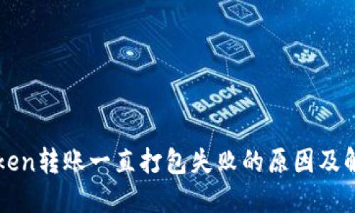 : imToken转账一直打包失败的原因及解决方法