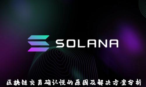 
区块链交易确认慢的原因及解决方案分析
