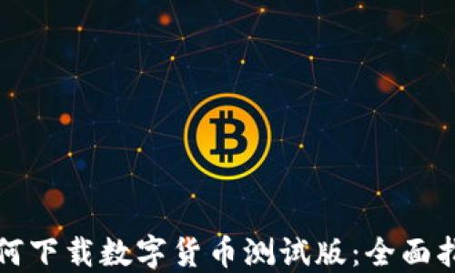 
如何下载数字货币测试版：全面指南
