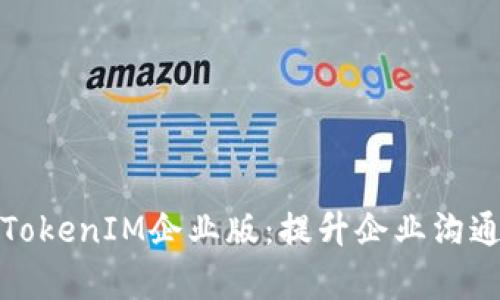 全方位解析苹果TokenIM企业版：提升企业沟通效率的最佳选择